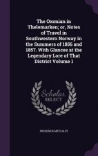 Oxonian in Thelemarken; Or, Notes of Travel in Southwestern Norway in the Summers of 1856 and 1857. with Glances at the Legendary Lore of That Distric