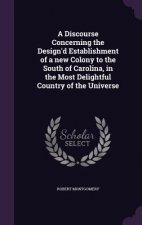 Discourse Concerning the Design'd Establishment of a New Colony to the South of Carolina, in the Most Delightful Country of the Universe