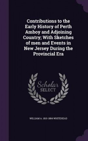 Contributions to the Early History of Perth Amboy and Adjoining Country; With Sketches of Men and Events in New Jersey During the Provincial Era