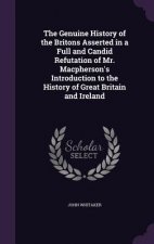 Genuine History of the Britons Asserted in a Full and Candid Refutation of Mr. MacPherson's Introduction to the History of Great Britain and Ireland
