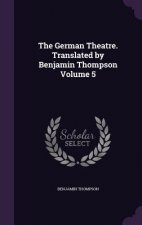 German Theatre. Translated by Benjamin Thompson Volume 5