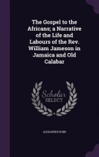 Gospel to the Africans; A Narrative of the Life and Labours of the REV. William Jameson in Jamaica and Old Calabar