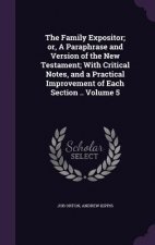Family Expositor; Or, a Paraphrase and Version of the New Testament; With Critical Notes, and a Practical Improvement of Each Section .. Volume 5