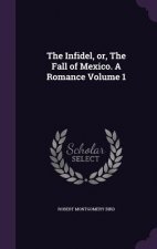 Infidel, Or, the Fall of Mexico. a Romance Volume 1
