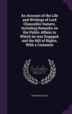 Account of the Life and Writings of Lord Chancellor Somers, Including Remarks on the Public Affairs in Which He Was Engaged, and the Bill of Rights, w