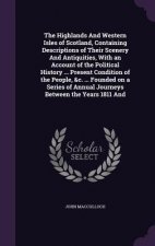 Highlands and Western Isles of Scotland, Containing Descriptions of Their Scenery and Antiquities, with an Account of the Political History ... Presen