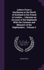 Letters from a Gentleman in the North of Scotland to His Friend in London ... Likewise an Account of the Highlands with the Customs and Manners of the