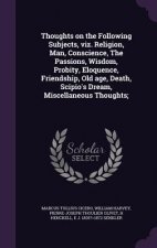 Thoughts on the Following Subjects, Viz. Religion, Man, Conscience, the Passions, Wisdom, Probity, Eloquence, Friendship, Old Age, Death, Scipio's Dre