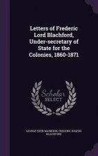 Letters of Frederic Lord Blachford, Under-Secretary of State for the Colonies, 1860-1871