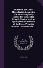 Polemical and Other Miscellanies, Consisting of Articles Originally Inserted in the London Eclectic Review. and an Apology for the Freedom of the Pres