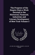 Progress of the Empire State a Work Devoted to the Historical, Financial, Industrial, and Literary Development of New York Volume 3