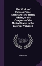 Works of Thomas Paine, Secretary for Foreign Affairs, to the Congress of the United States in the Late War Volume 1