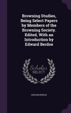 Browning Studies, Being Select Papers by Members of the Browning Society. Edited, with an Introduction by Edward Berdoe