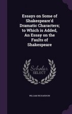 Essays on Some of Shakespeare'd Dramatic Characters; To Which Is Added, an Essay on the Faults of Shakespeare