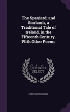 Spaniard; And Siorlamh, a Traditional Tale of Ireland, in the Fifteenth Century, with Other Poems