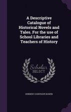 Descriptive Catalogue of Historical Novels and Tales. for the Use of School Libraries and Teachers of History