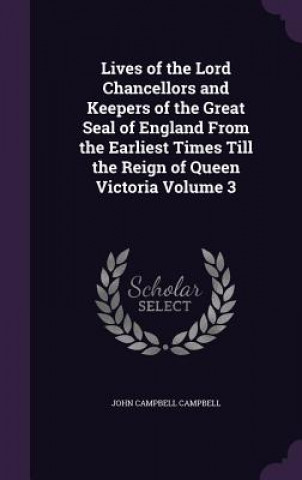 Lives of the Lord Chancellors and Keepers of the Great Seal of England from the Earliest Times Till the Reign of Queen Victoria Volume 3