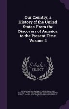 Our Country; A History of the United States, from the Discovery of America to the Present Time Volume 4