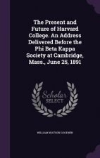 Present and Future of Harvard College. an Address Delivered Before the Phi Beta Kappa Society at Cambridge, Mass., June 25, 1891