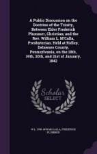 Public Discussion on the Doctrine of the Trinity, Between Elder Frederick Plummer, Christian; And the REV. William L. M'Calla, Presbyterian. Held at R