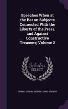 Speeches When at the Bar on Subjects Connected with the Liberty of the Press, and Against Constructive Treasons; Volume 2