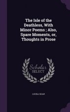 Isle of the Deathless, with Minor Poems; Also, Spare Moments, Or, Thoughts in Prose