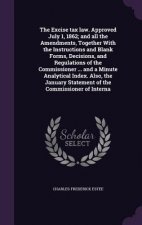 Excise Tax Law. Approved July 1, 1862; And All the Amendments, Together with the Instructions and Blank Forms, Decisions, and Regulations of the Commi