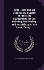 Your Home and Its Decoration; A Series of Practical Suggestions for the Painting, Decorating, and Furnishing of the Home, Comp. ..