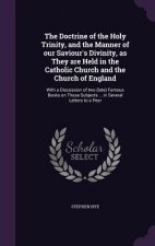 Doctrine of the Holy Trinity, and the Manner of Our Saviour's Divinity, as They Are Held in the Catholic Church and the Church of England