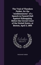 Trial of Theodore Parker, for the Misdemeanour of a Speech in Faneuil Hall Against Kidnapping, Before the Circuit Court of the United States, at Bosto