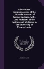 Discourse Commemorative of the Life and Character of Samuel Jackson, M.D., Late Professor of the Institutes of Medicine in the University of Pennsylva