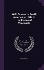 Wild Scenes in South America; Or, Life in the Llanos of Veneauela