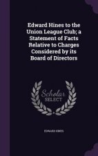 Edward Hines to the Union League Club; A Statement of Facts Relative to Charges Considered by Its Board of Directors