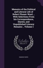 Memoirs of the Political and Literary Life of Robert Plumer Ward ... with Selections from His Correspondence, Diaries, and Unpublished Literary Remain