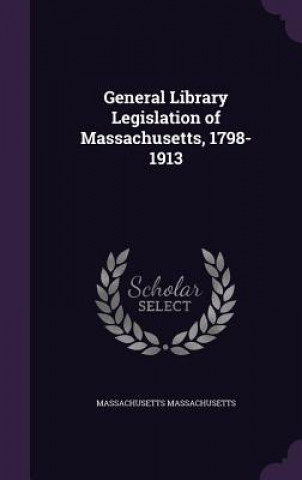General Library Legislation of Massachusetts, 1798-1913