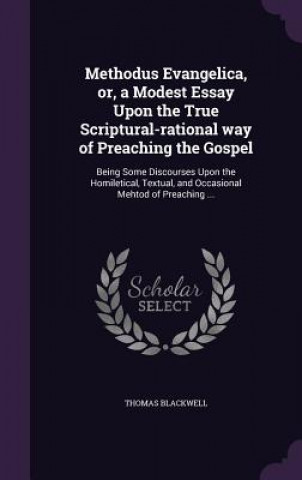 Methodus Evangelica, Or, a Modest Essay Upon the True Scriptural-Rational Way of Preaching the Gospel