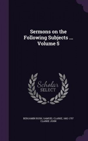 Sermons on the Following Subjects ... Volume 5