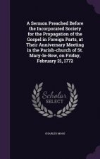 Sermon Preached Before the Incorporated Society for the Propagation of the Gospel in Foreign Parts, at Their Anniversary Meeting in the Parish-Church