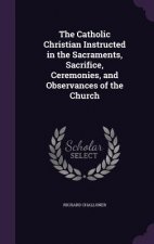 Catholic Christian Instructed in the Sacraments, Sacrifice, Ceremonies, and Observances of the Church