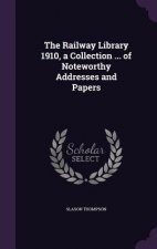 Railway Library 1910, a Collection ... of Noteworthy Addresses and Papers
