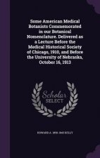 Some American Medical Botanists Commemorated in Our Botanical Nomenclature. Delivered as a Lecture Before the Medical Historical Society of Chicago, 1