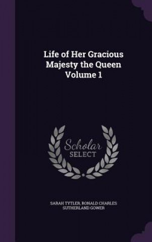 Life of Her Gracious Majesty the Queen Volume 1