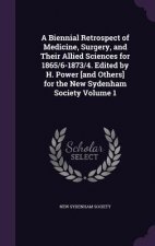 Biennial Retrospect of Medicine, Surgery, and Their Allied Sciences for 1865/6-1873/4. Edited by H. Power [And Others] for the New Sydenham Society Vo