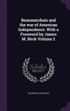 Beaumarchais and the War of American Independence. with a Foreword by James M. Beck Volume 2