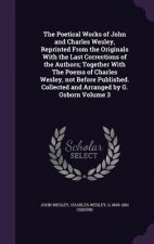 Poetical Works of John and Charles Wesley, Reprinted from the Originals with the Last Corrections of the Authors; Together with the Poems of Charles W