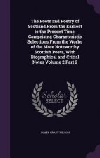 Poets and Poetry of Scotland from the Earliest to the Present Time, Comprising Characteristic Selections from the Works of the More Noteworthy Scottis