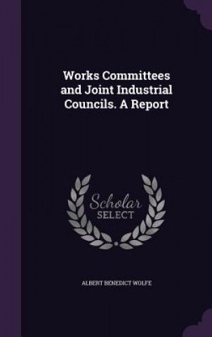 Works Committees and Joint Industrial Councils. a Report