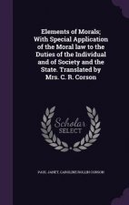 Elements of Morals; With Special Application of the Moral Law to the Duties of the Individual and of Society and the State. Translated by Mrs. C. R. C