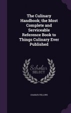 Culinary Handbook; The Most Complete and Serviceable Reference Book to Things Culinary Ever Published