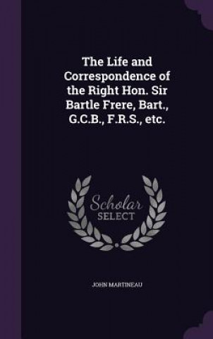 Life and Correspondence of the Right Hon. Sir Bartle Frere, Bart., G.C.B., F.R.S., Etc.